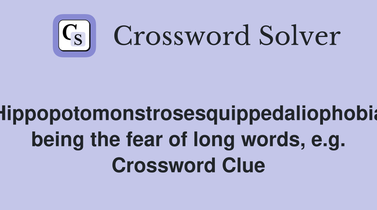 "Hippopotomonstrosesquippedaliophobia" being the fear of long words, e